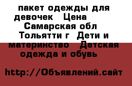 пакет одежды для девочек › Цена ­ 800 - Самарская обл., Тольятти г. Дети и материнство » Детская одежда и обувь   